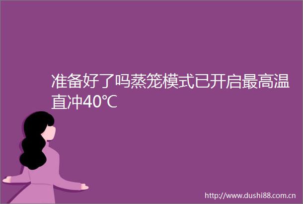准备好了吗蒸笼模式已开启最高温直冲40℃