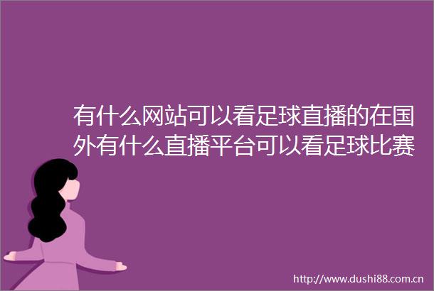 有什么网站可以看足球直播的在国外有什么直播平台可以看足球比赛