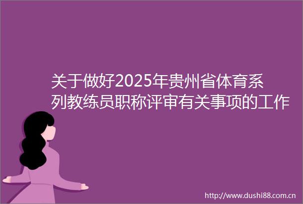 关于做好2025年贵州省体育系列教练员职称评审有关事项的工作提示
