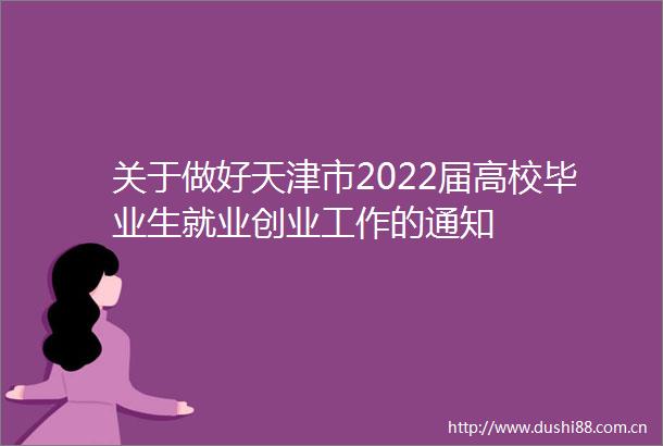 关于做好天津市2022届高校毕业生就业创业工作的通知