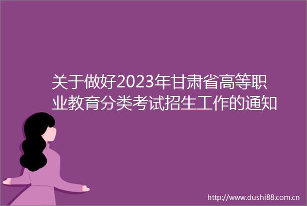 关于做好2023年甘肃省高等职业教育分类考试招生工作的通知