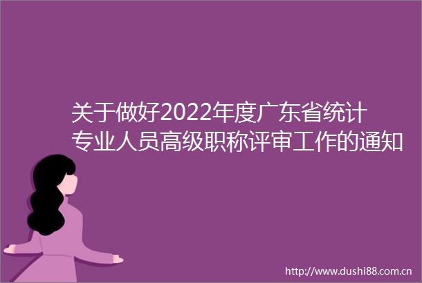 关于做好2022年度广东省统计专业人员高级职称评审工作的通知