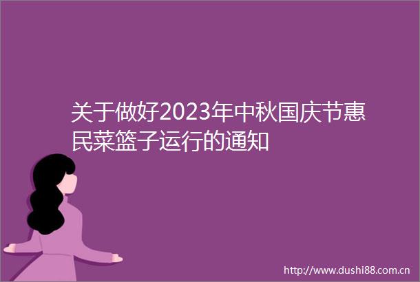 关于做好2023年中秋国庆节惠民菜篮子运行的通知