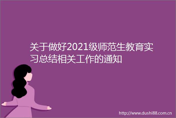 关于做好2021级师范生教育实习总结相关工作的通知