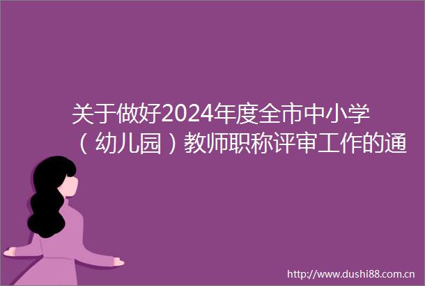 关于做好2024年度全市中小学（幼儿园）教师职称评审工作的通知