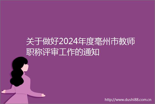 关于做好2024年度亳州市教师职称评审工作的通知