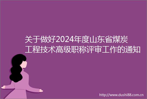 关于做好2024年度山东省煤炭工程技术高级职称评审工作的通知