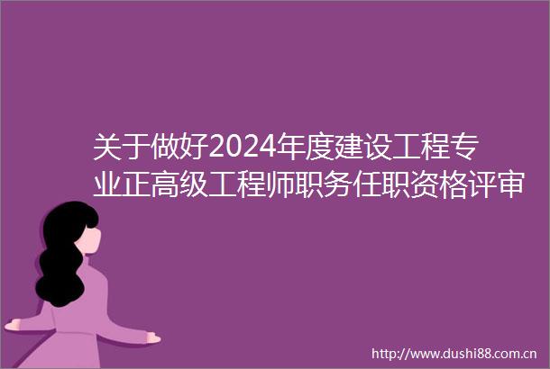 关于做好2024年度建设工程专业正高级工程师职务任职资格评审工作的通知