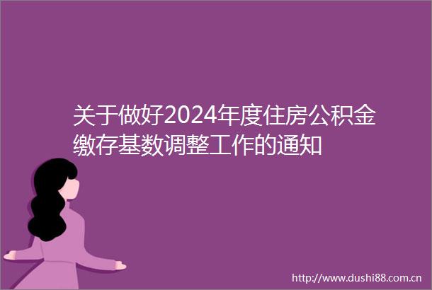 关于做好2024年度住房公积金缴存基数调整工作的通知