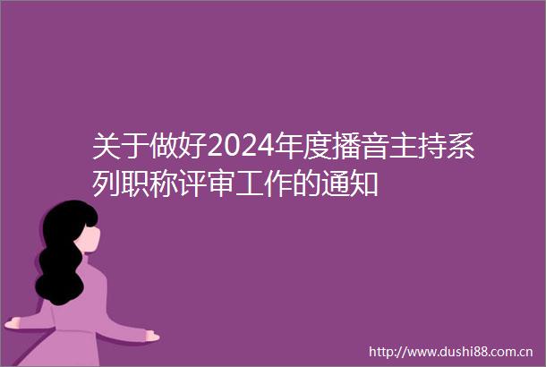 关于做好2024年度播音主持系列职称评审工作的通知