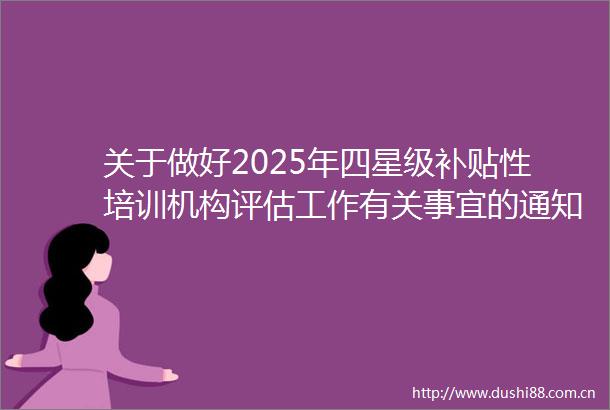 关于做好2025年四星级补贴性培训机构评估工作有关事宜的通知