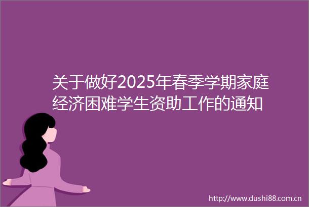 关于做好2025年春季学期家庭经济困难学生资助工作的通知