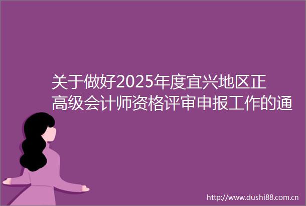 关于做好2025年度宜兴地区正高级会计师资格评审申报工作的通知