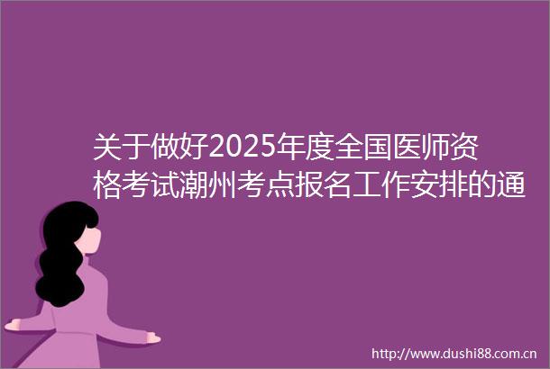 关于做好2025年度全国医师资格考试潮州考点报名工作安排的通知