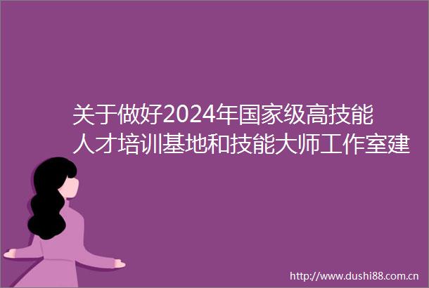 关于做好2024年级高技能人才培训基地和技能大师工作室建设项目申报工作的通知