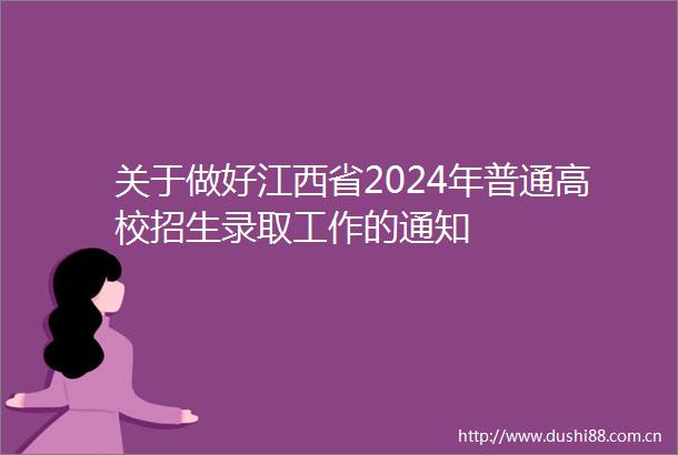 关于做好江西省2024年普通高校招生录取工作的通知