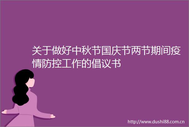 关于做好中秋节国庆节两节期间疫情防控工作的倡议书