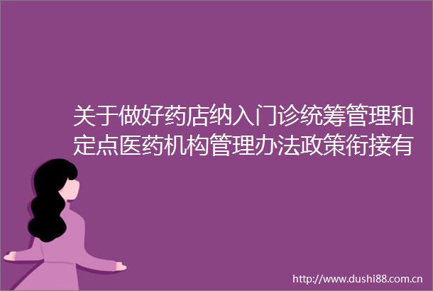 关于做好药店纳入门诊统筹管理和定点医药机构管理办法政策衔接有关事项的通知政策解读
