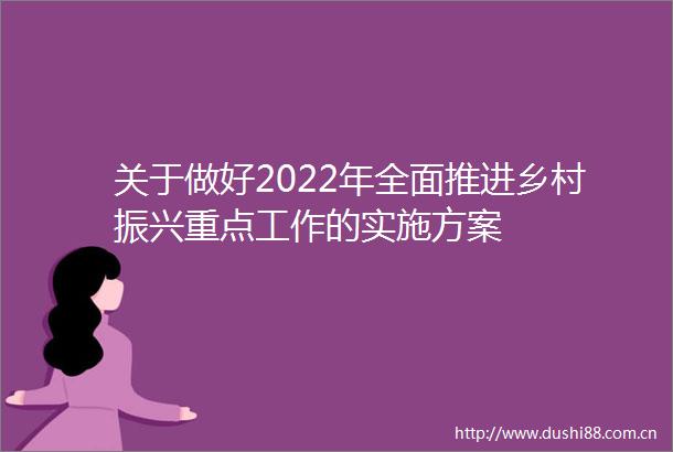 关于做好2022年全面推进乡村振兴重点工作的实施方案