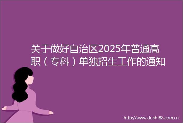 关于做好自治区2025年普通高职（专科）单独招生工作的通知