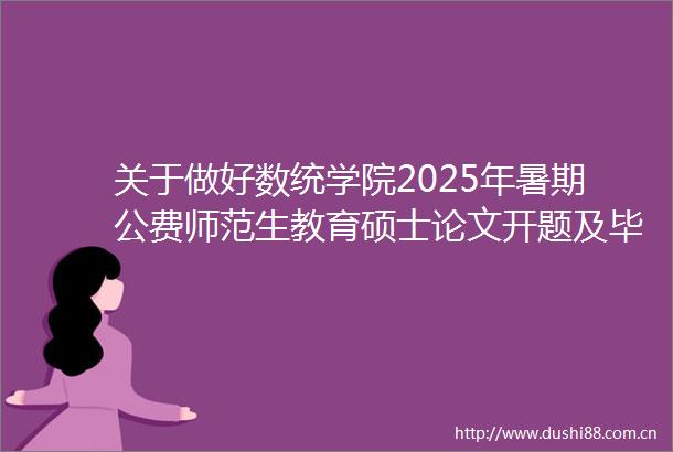 关于做好数统学院2025年暑期公费师范生教育硕士论文开题及毕业论文指导工作的通知