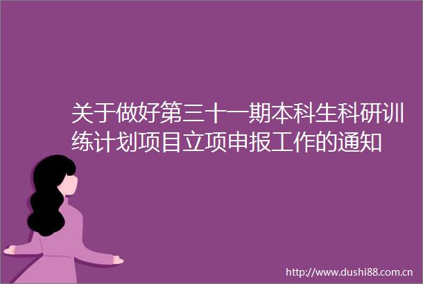 关于做好第三十一期本科生科研训练计划项目立项申报工作的通知