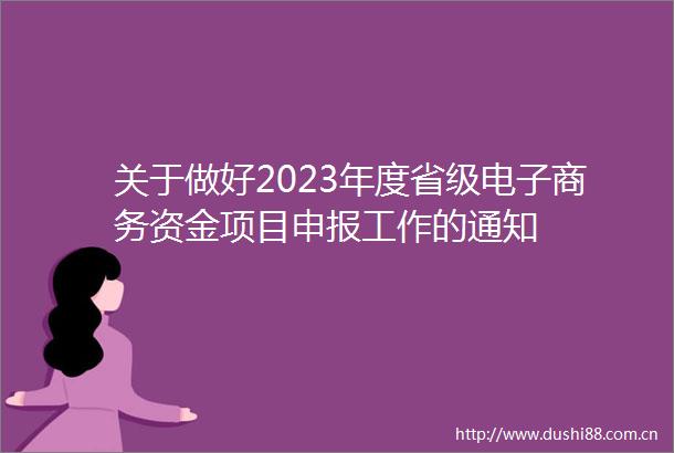关于做好2023年度省级电子商务资金项目申报工作的通知