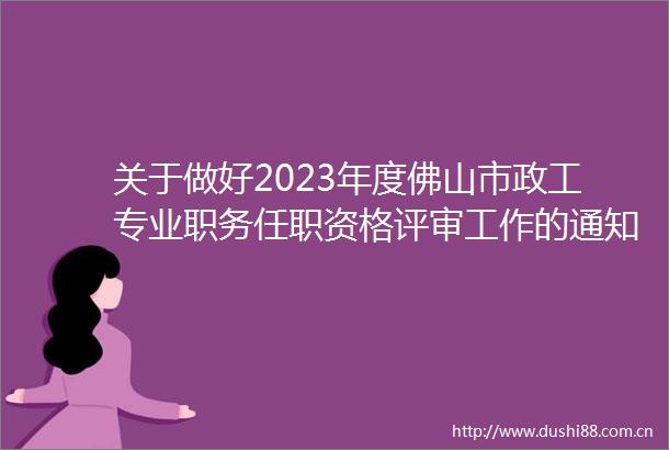 关于做好2023年度佛山市政工专业职务任职资格评审工作的通知