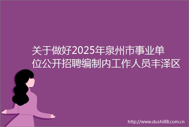 关于做好2025年泉州市事业单位公开招聘编制内工作人员丰泽区系统岗位资格复审有关事项的通告