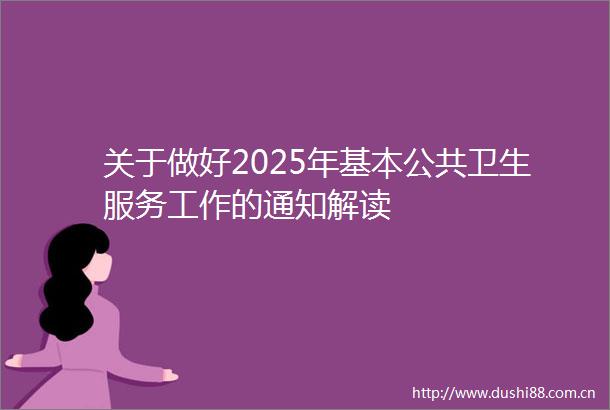 关于做好2025年基本公共卫生服务工作的通知解读