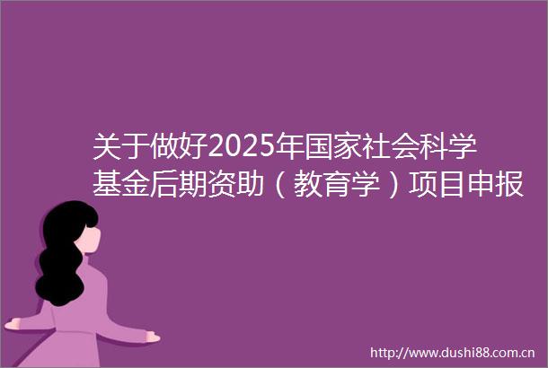 关于做好2025年社会科学基金后期资助（教育学）项目申报工作的通知