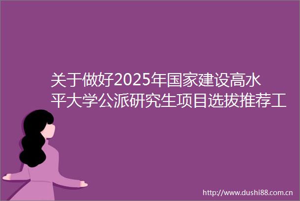 关于做好2025年建设高水平大学公派研究生项目选拔推荐工作的通知