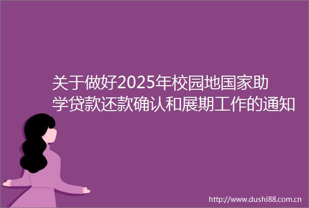 关于做好2025年校园地助学还款确认和展期工作的通知