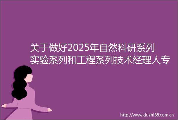 关于做好2025年自然科研系列实验系列和工程系列技术经理人专业职称评审工作的通知