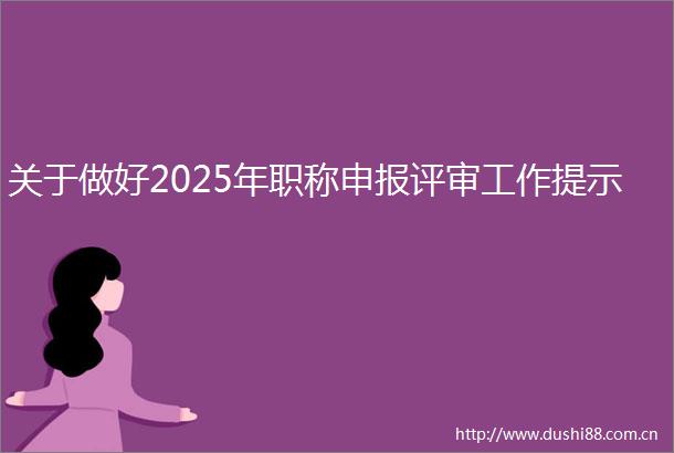 关于做好2025年职称申报评审工作提示