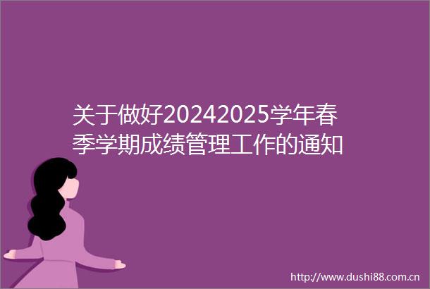 关于做好20242025学年春季学期成绩管理工作的通知