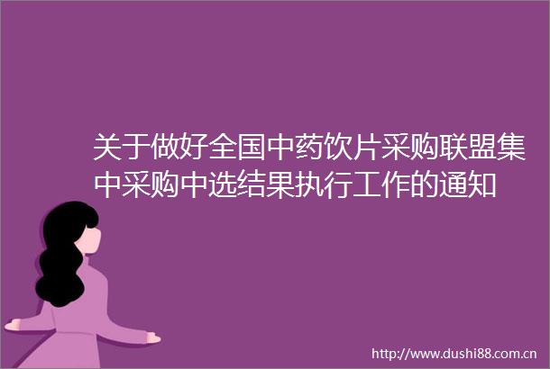 关于做好全国中药饮片采购联盟集中采购中选结果执行工作的通知