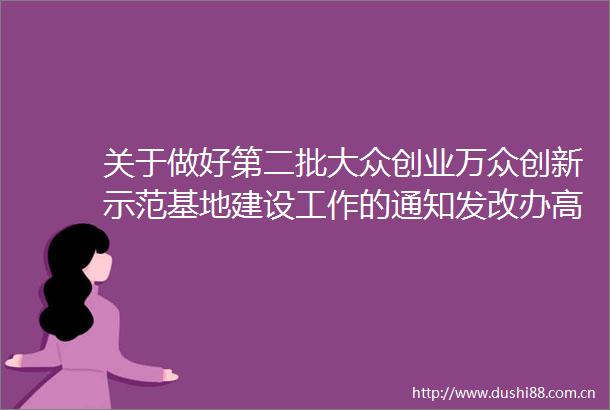 关于做好第二批大众创业万众创新示范基地建设工作的通知发改办高技〔2017〕1111号