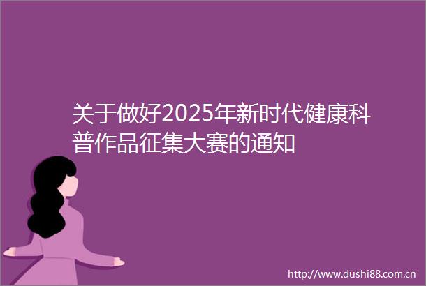 关于做好2025年新时代健康科普作品征集大赛的通知