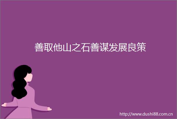 善取他山之石善谋发展良策