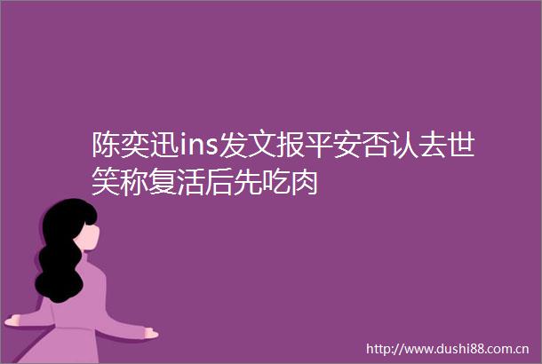 陈奕迅ins发文报平安否认去世笑称复活后先吃肉