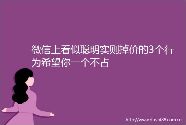 微信上看似聪明实则掉价的3个行为希望你一个不占