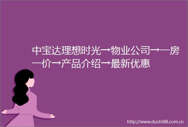 中宝达理想时光→物业公司→一房一价→产品介绍→最新优惠