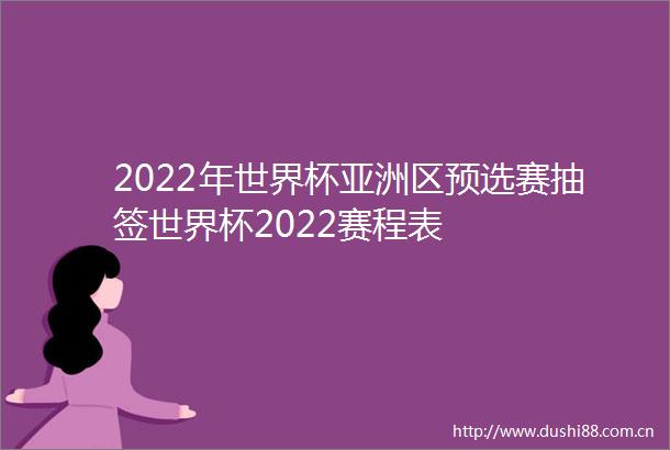 2022年世界杯亚洲区预选赛抽签世界杯2022赛程表