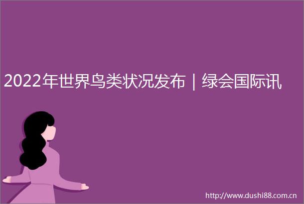 2022年世界鸟类状况发布｜绿会国际讯