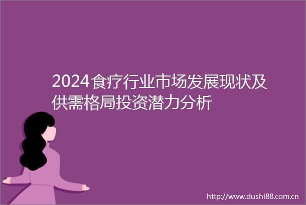 2024食疗行业市场发展现状及供需格局投资潜力分析