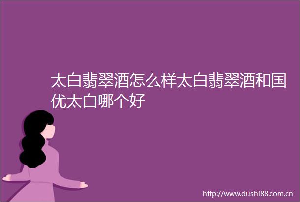 太白翡翠酒怎么样太白翡翠酒和国优太白哪个好