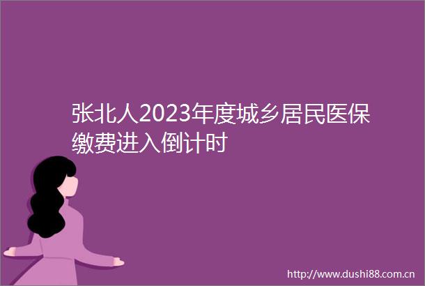 张北人2023年度城乡居民医保缴费进入倒计时