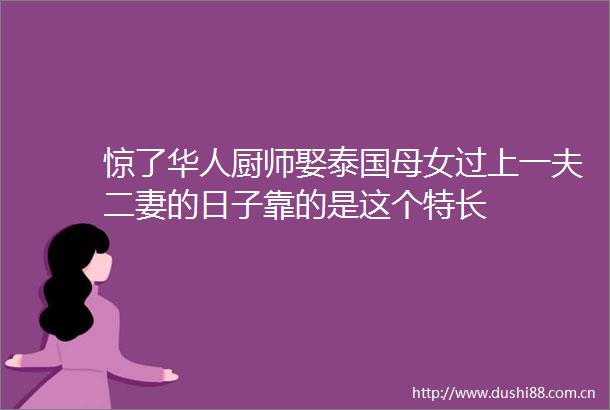 惊了华人厨师娶泰国母女过上一夫二妻的日子靠的是这个特长