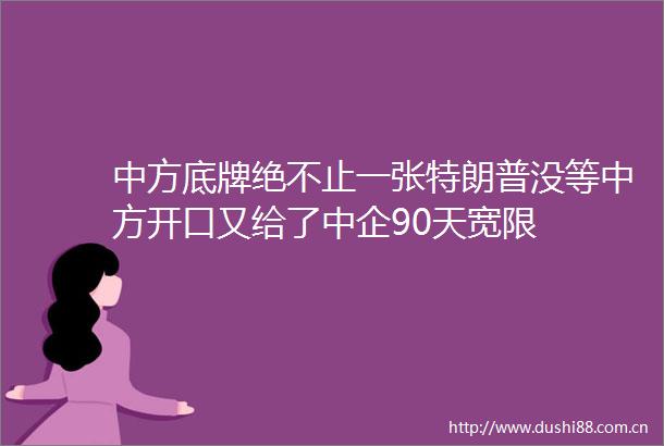 中方底牌绝不止一张特朗普没等中方开口又给了中企90天宽限